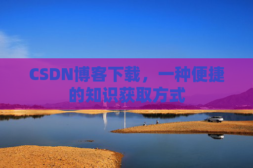 CSDN博客下载,一种便捷的知识获取方式